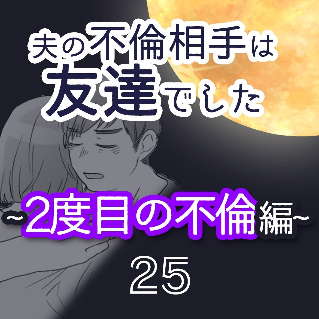 #25夫の不倫相手は友達でした〜二度目の不倫編〜