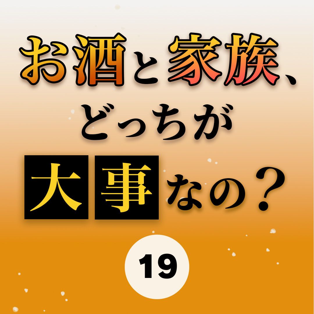 #19お酒と家族、どっちが大事なの？