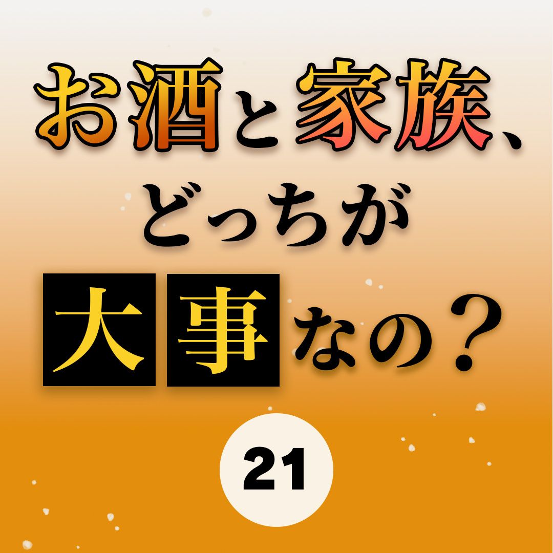 #21お酒と家族、どっちが大事なの？