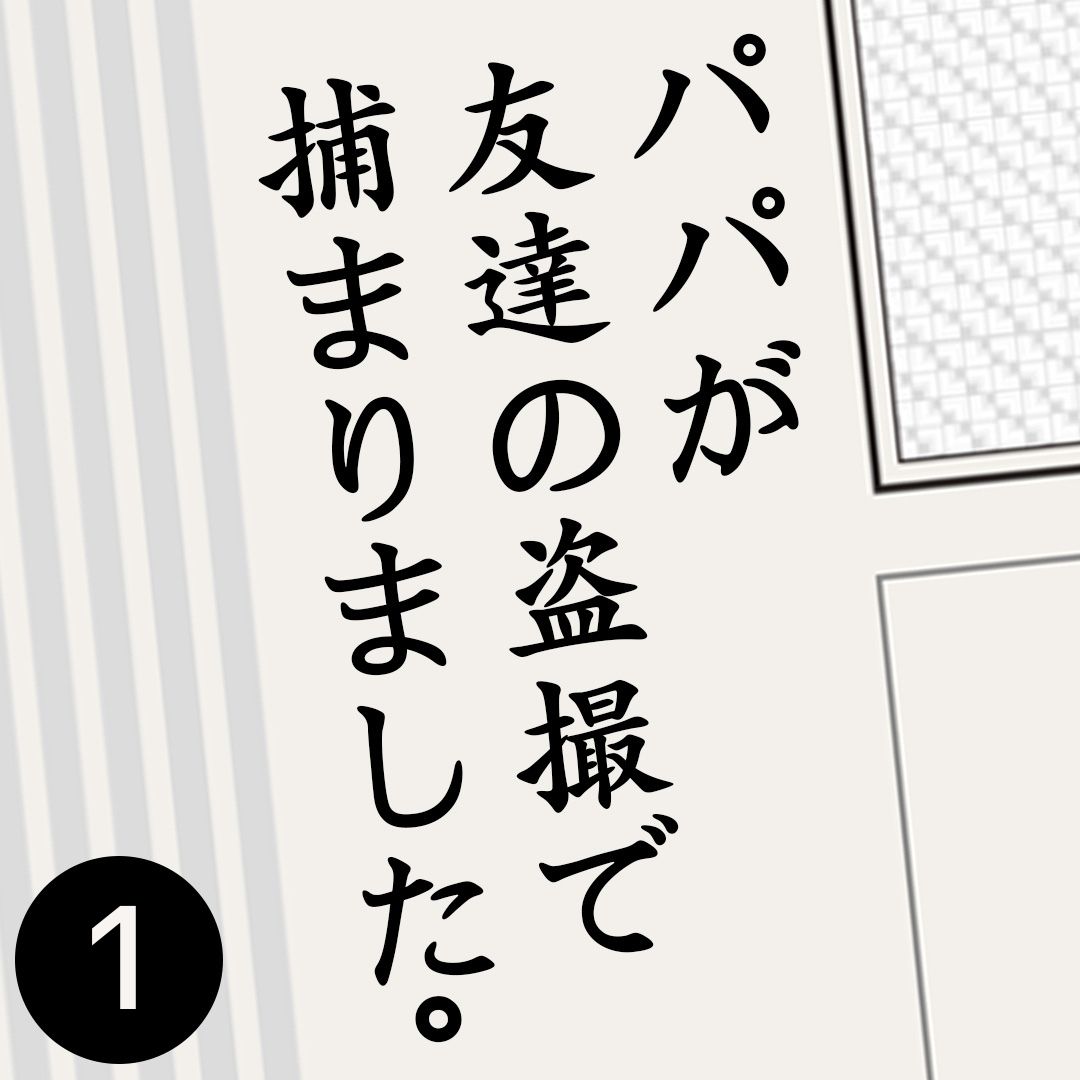 #01パパが友達の盗撮で捕まりました