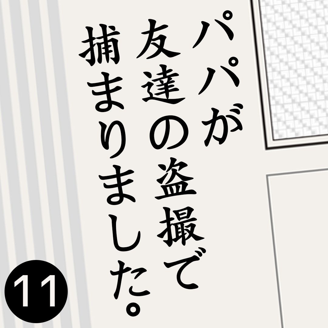 #11パパが友達の盗撮で捕まりました