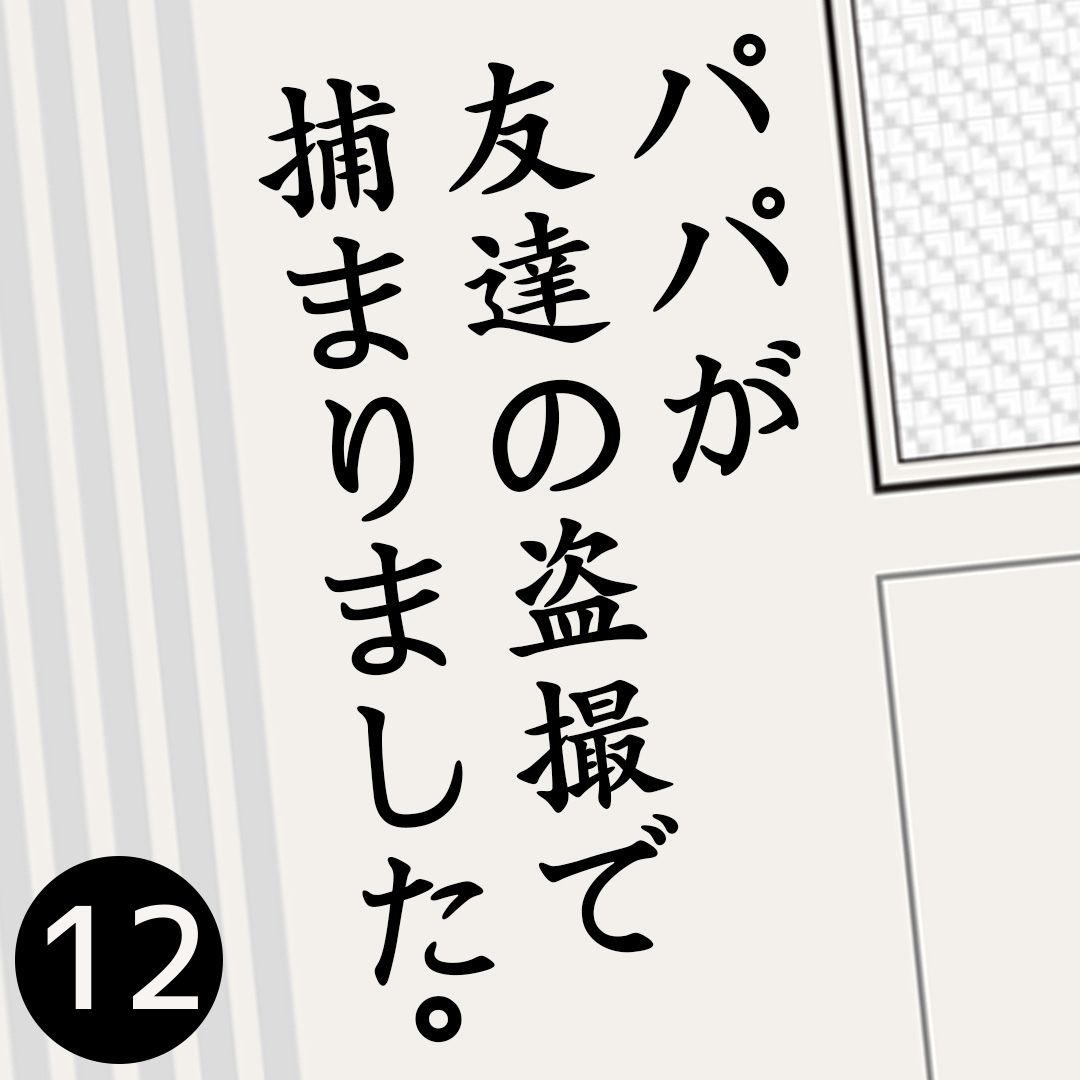 #12パパが友達の盗撮で捕まりました