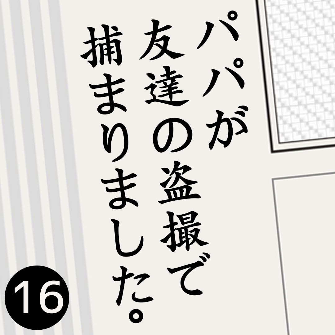 #16パパが友達の盗撮で捕まりました