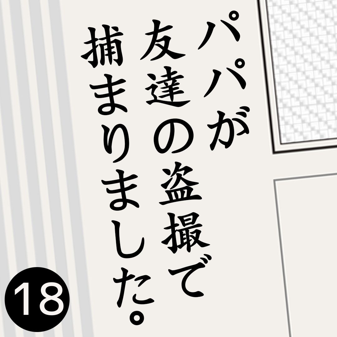 #18パパが友達の盗撮で捕まりました