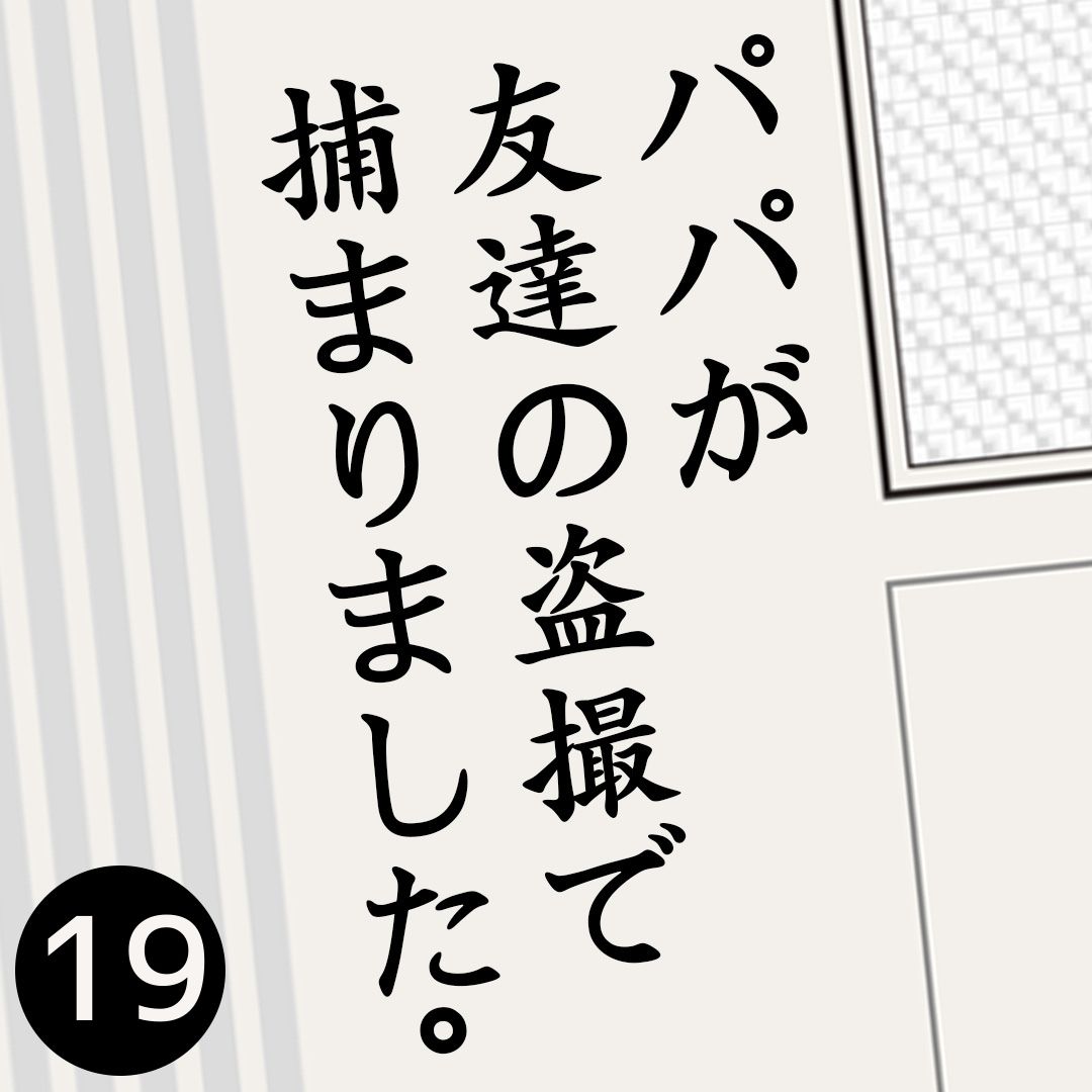 #19パパが友達の盗撮で捕まりました