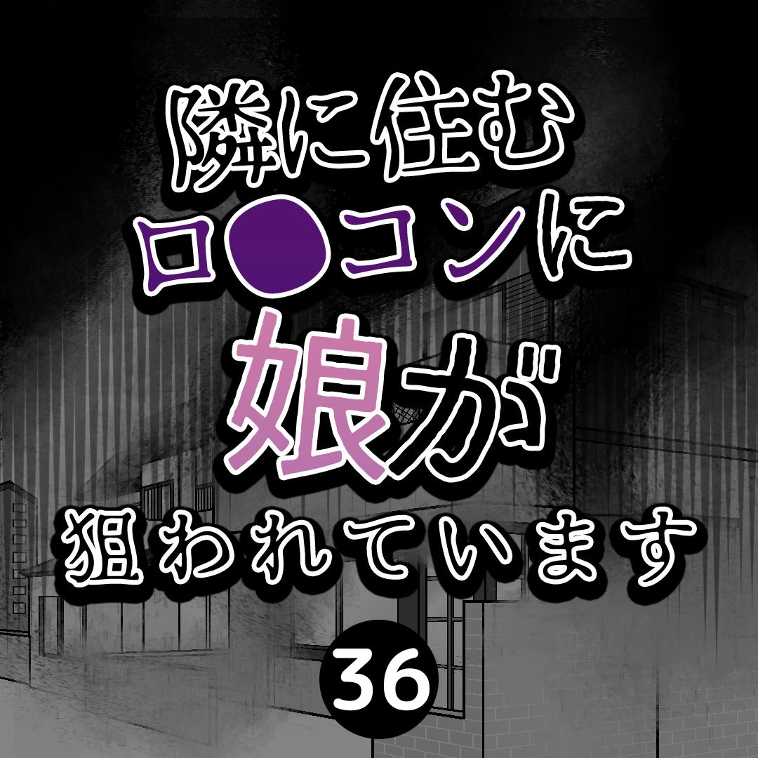 #36隣に住むロ●コンに娘が狙われています