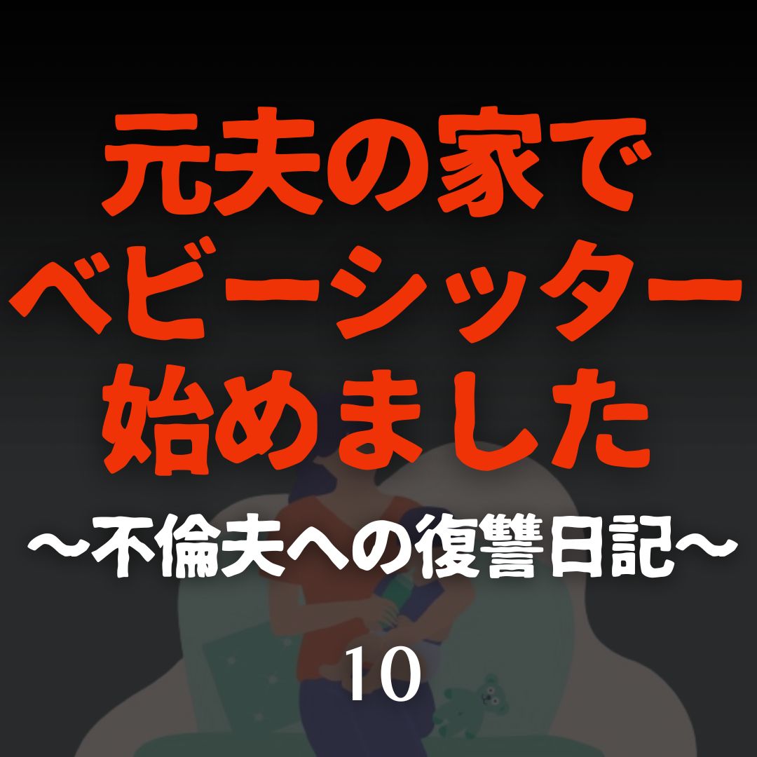 #10元夫の家でベビーシッター始めました〜不倫夫への復讐日記〜