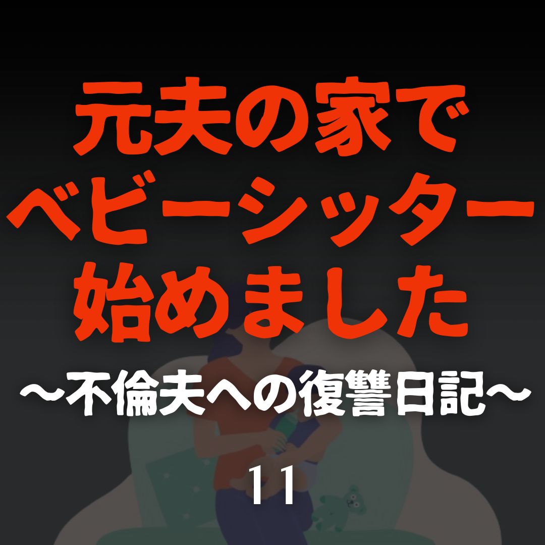 #11元夫の家でベビーシッター始めました〜不倫夫への復讐日記〜