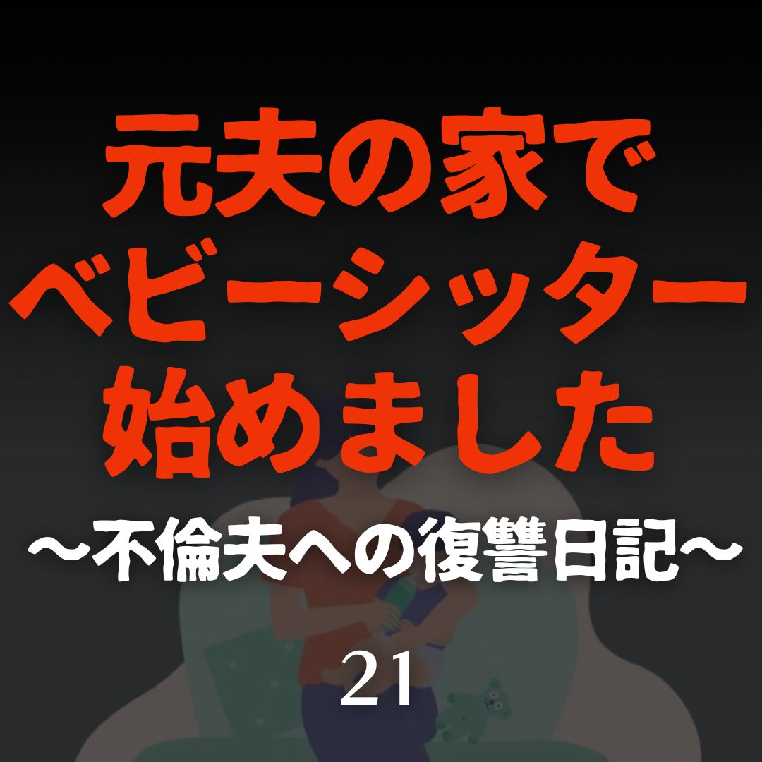 #21元夫の家でベビーシッター始めました〜不倫夫への復讐日記〜