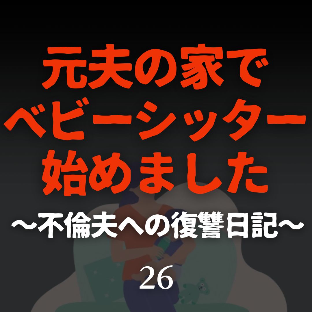 #26元夫の家でベビーシッター始めました〜不倫夫への復讐日記〜