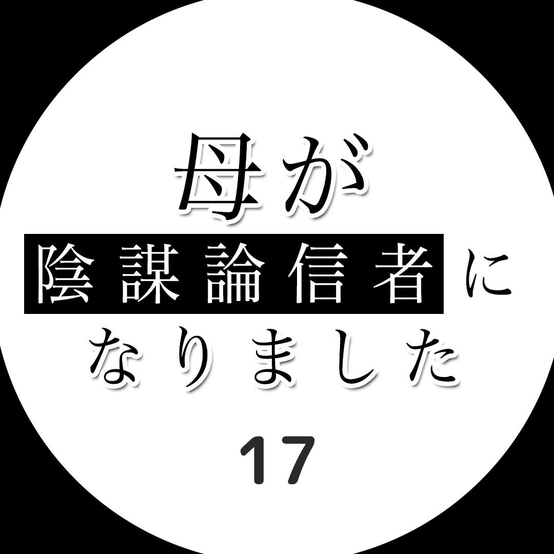 #17母が陰謀論信者になりました